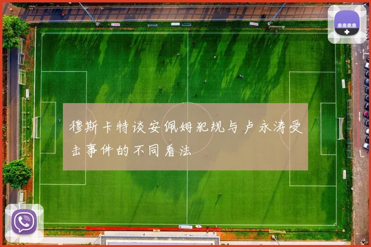 穆斯卡特谈安佩姆犯规与卢永涛受击事件的不同看法
